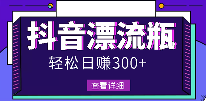 【副业项目3133期】最新抖音漂流瓶发作品项目如何操作，日入300-500元【自带流量热度】-村长副业网