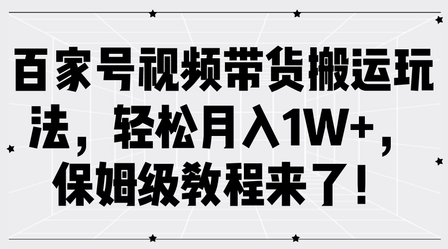 百家号视频带货搬运玩法，轻松月入1W+，保姆级教程来了！-村长副业网