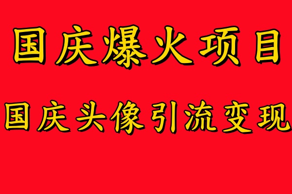 国庆爆火风口项目——国庆头像引流变现，零门槛高收益，小白也能起飞-村长副业网