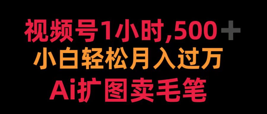 视频号1小时，500＋ 小白轻松月入过万 Ai扩图卖毛笔-村长副业网