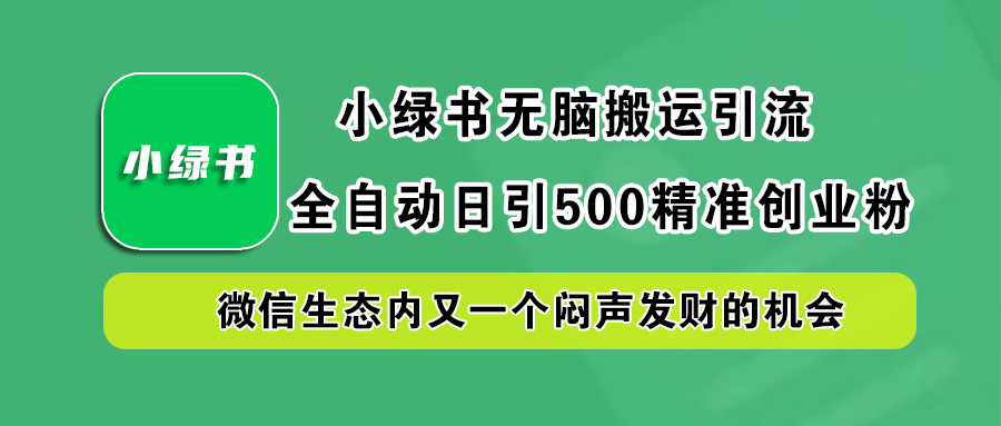 小绿书小白无脑搬运引流，全自动日引500精准创业粉，微信生态内又一个闷声发财的机会-村长副业网