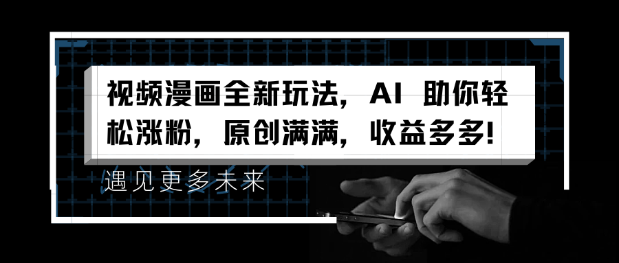 视频漫画全新玩法，AI 助你轻松涨粉，原创满满，收益多多！-村长副业网