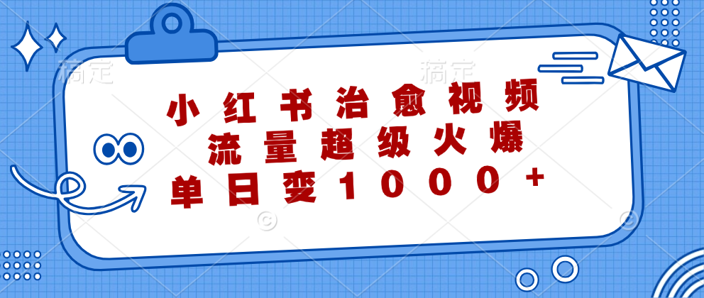 小红书治愈视频，流量超级火爆！单日变现1000+-村长副业网