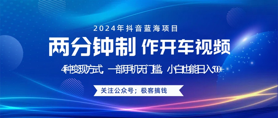 蓝海项目发布开车视频，两分钟一个作品，多种变现方式，一部手机无门槛小白也能日入500+-村长副业网