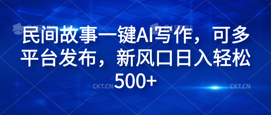 民间故事一键AI写作，可多平台发布，新风口日入轻松600+-村长副业网