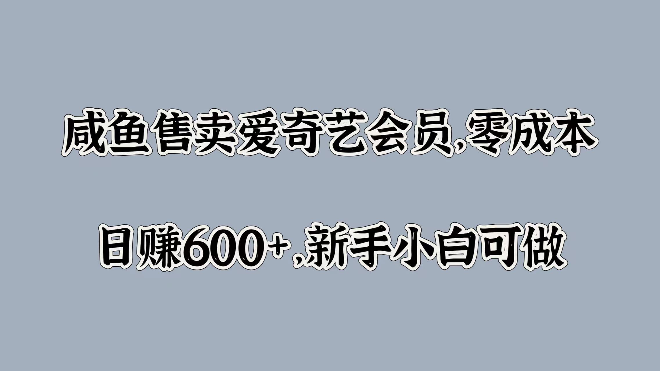 咸鱼售卖爱奇艺会员，零成本，日赚600+，新手小白可做-村长副业网