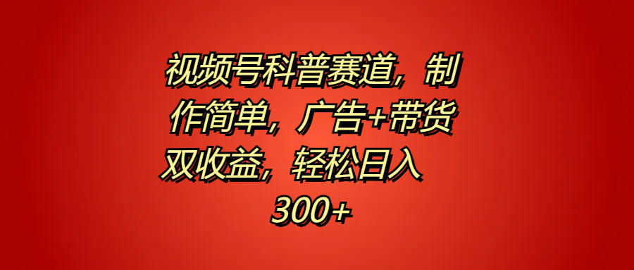 视频号科普赛道，制作简单，广告+带货双收益，轻松日入300+-村长副业网
