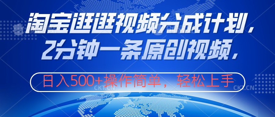 淘宝逛逛视频分成计划，2分钟一条原创视频，操作简单，轻松上手日入500+-村长副业网
