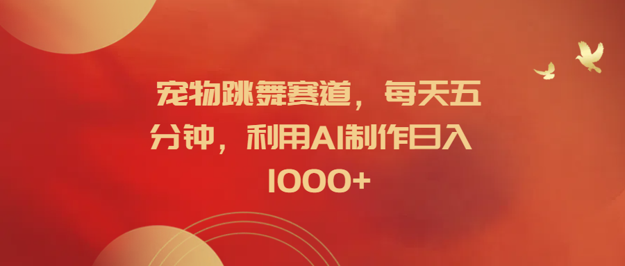 宠物跳舞赛道，每天五分钟，利用AI制作日入1000+-村长副业网