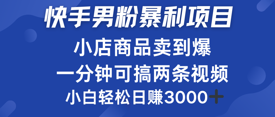 快手男粉必做项目，小店商品简直卖到爆，小白轻松也可日赚3000＋-村长副业网