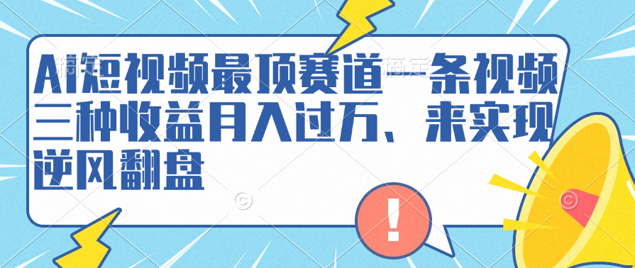 AI短视频最顶赛道，一条视频三种收益月入过万、来实现逆风翻盘-村长副业网
