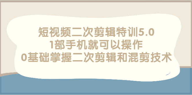 【副业项目3139期】短视频二次剪辑特训5.0，1部手机就可以操作，0基础掌握二次剪辑和混剪技术-村长副业网