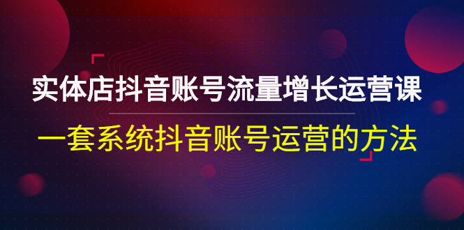 【副业项目3144期】实体店抖音账号流量增长运营课：零基础抖音账号运营实战课程-村长副业网