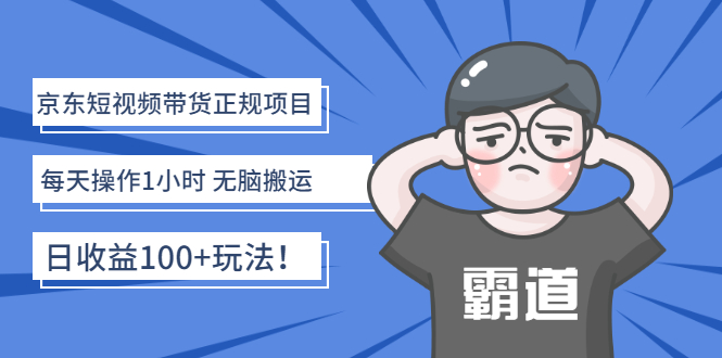 【副业项目3147期】京东短视频带货正规项目：每天操作1小时 无脑搬运 日收益100的玩法-村长副业网