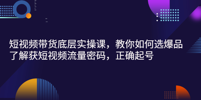 【副业项目3149期】短视频带货底层实操课，教你如何选爆品、了解获短视频流量密码，正确起号-村长副业网