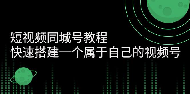 【副业项目3267期】短视频同城号教程：怎样快速搭建一个属于自己的视频号（价值699元）-村长副业网