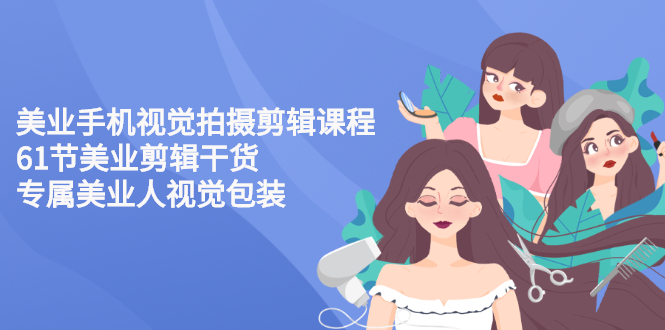 【副业项目3269期】美容院怎么拍宣传短视频(全套详细课程，美容行业用手机视觉拍摄剪辑技巧)-村长副业网