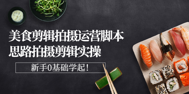 【副业项目3270期】美食剪辑拍摄拍摄剪辑实操课，新手0基础学起（教你怎么拍美食视频才能火）-村长副业网