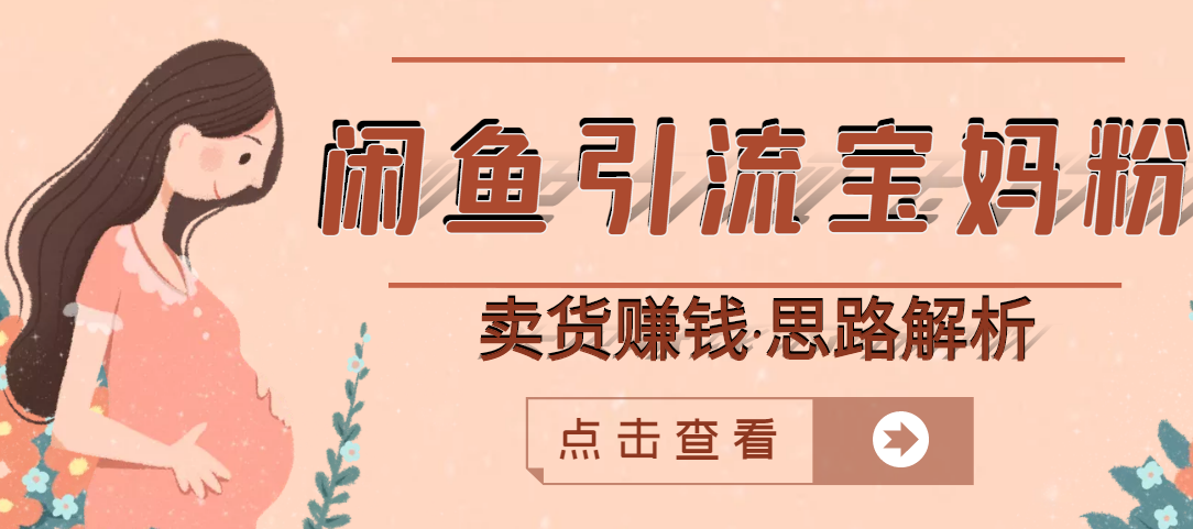 【副业项目3271期】月赚4000的闲鱼赚钱项目实操教程 （通过闲鱼引流宝妈粉卖货的副业项目）-村长副业网