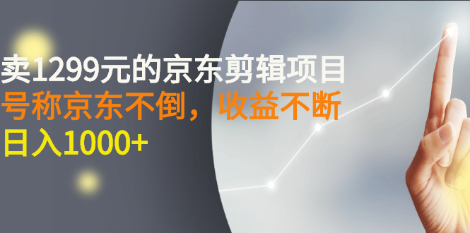【副业项目3273期】外面卖1299元的京东剪辑项目，号称京东不倒，收益不停止，日入1000+-村长副业网