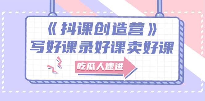 【副业项目3274期】《抖课创造营》百万粉丝大佬教你如何制作网课和抖音如何卖课赚钱-村长副业网