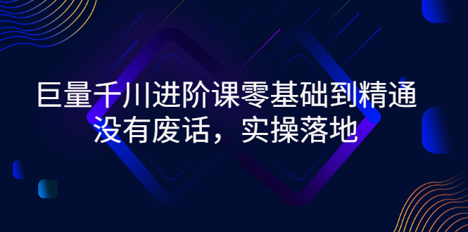 【副业项目3310期】巨量千川进阶课零基础到精通，没有废话，实操落地（巨量千川投放技巧）-村长副业网