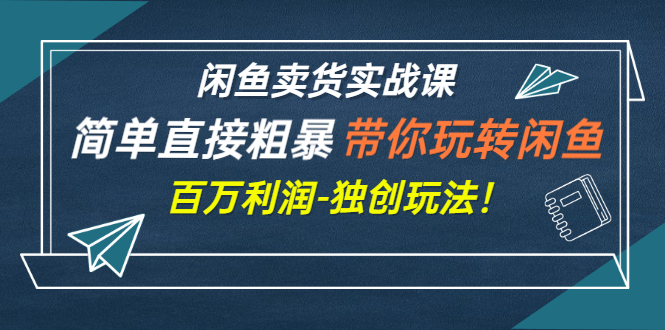 【副业项目3340期】闲鱼卖货实战课，简单直接粗暴（闲鱼怎么卖货赚钱的独创玩法）-村长副业网