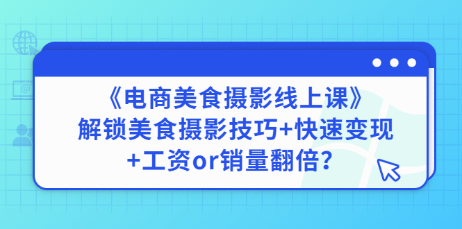 【副业项目3391期】《电商美食摄影线上课》解锁美食摄影技巧+快速变现+工资or销量翻倍-村长副业网