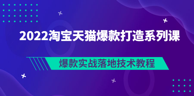 【副业项目3401期】2022淘宝天猫如何打造爆款打造系列课：爆款实战落地技术教程（价值1980元）-村长副业网