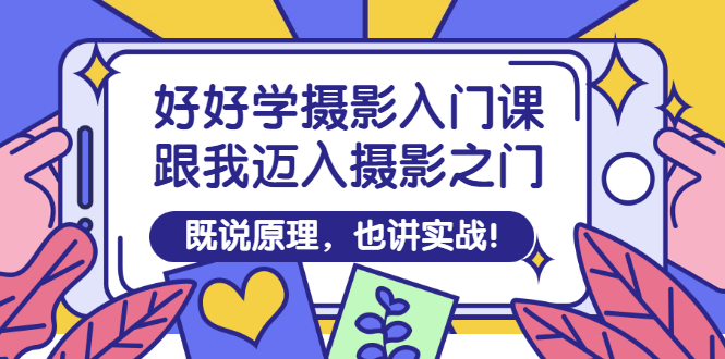 【副业项目3432期】好好学摄影入门课：摄影原理和实战-村长副业网