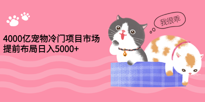 【副业项目3434期】4000亿宠物冷门赚钱项目，提前布局日入5000+【视频课程】-村长副业网