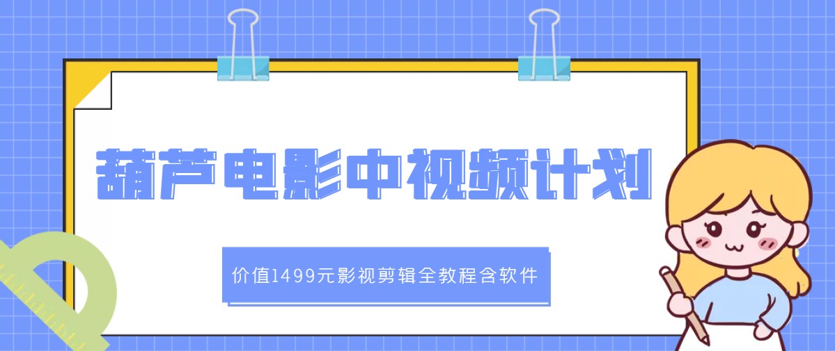 【副业项目3445期】葫芦电影中视频解说教学：价值1499元影视剪辑全教程含软件（中视频如何赚钱教程）-村长副业网