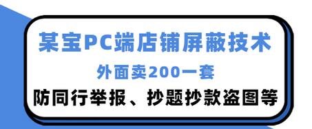 【副业项目3450期】某宝PC端店铺屏蔽技术：防同行举报、抄题抄款盗图等（淘宝盗图防举报防打假）-村长副业网