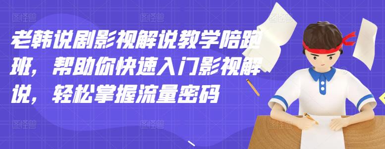 【副业项目3462期】老韩说剧影视解说教学陪跑班（影视解说入门教程）-村长副业网