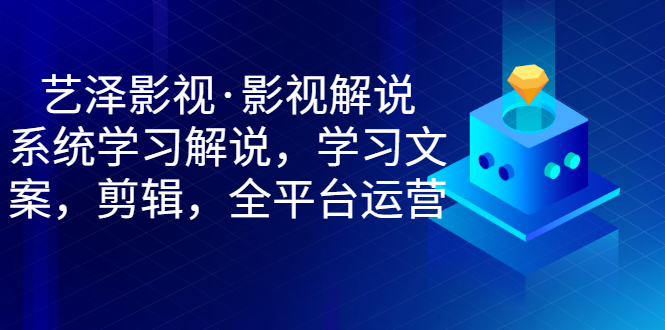 【副业项目3483期】艺泽影视·影视解说，系统学习解说（影视解说详细教程）-村长副业网
