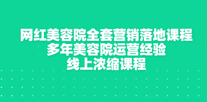 【副业项目3529期】美容院生意不好怎么办：网红美容院全套营销落地课程，多年美容院运营经验无保留传授-村长副业网