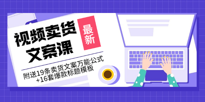 【副业项目3540期】（如何写爆款视频卖货文案）视频卖货文案课：附送19条卖货文案万能公式+16套爆款标题模板-村长副业网