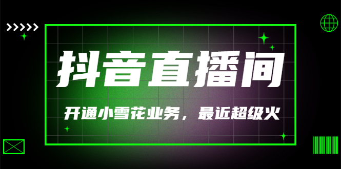 【副业项目3543期】抖音直播间怎么开通小雪花（帮人开通抖音直播间小雪花业务）-村长副业网