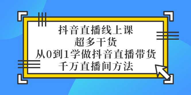 【副业项目3550期】抖音直播详细实战课，超多干货，从0到1学做抖音直播带货-村长副业网