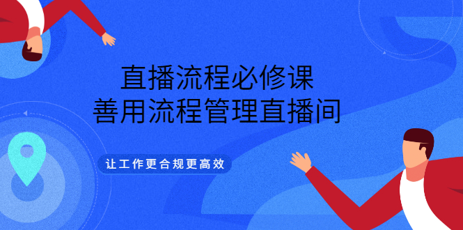 【副业项目3553期】直播流程必修课：直播流程详细步骤，善用流程管理直播间，让工作更合规更高效-村长副业网