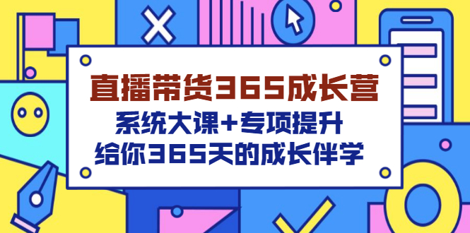 【副业项目3554期】直播带货365成长营，系统大课+专项提升，直播带货经验总结分享。-村长副业网