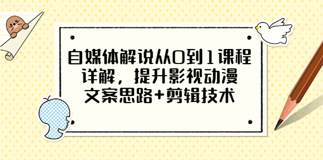 【副业项目3561期】自媒体解说项目怎么做：0基础自媒体解说课程，提升影视动漫文案思路+剪辑技术-村长副业网