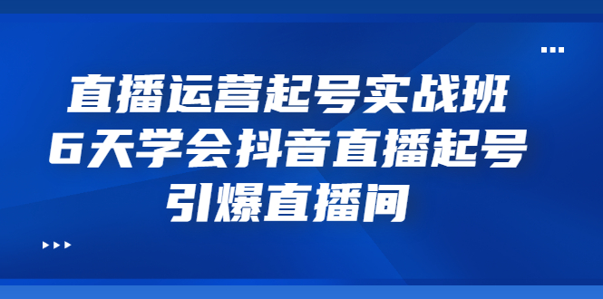 【副业项目3571期】新手怎么学抖音直播：直播运营起号实战班，6天学会抖音直播-村长副业网