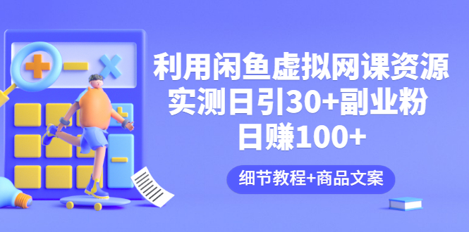 【副业项目3577期】怎样在闲鱼卖虚拟网课资源：实测日引30+副业粉 日赚100+（细节教程+宣传文案)-村长副业网
