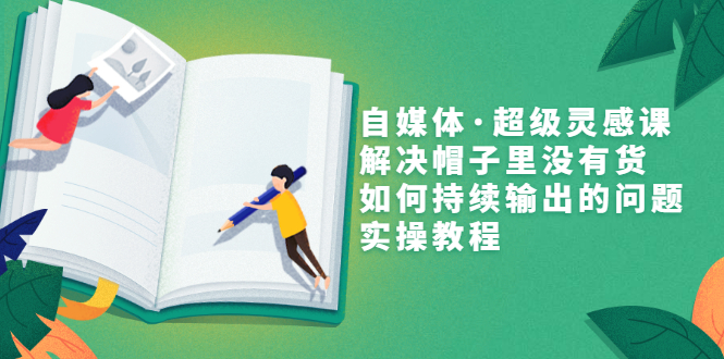 【副业项目3579期】自媒体不知道写啥怎么办：自媒体·超级灵感课，解决脑子里没有货，如何持续输出的问题-村长副业网