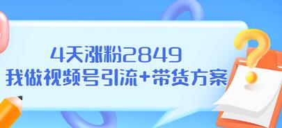 【副业项目3583期】视频号如何快速涨粉课：教你4天涨粉2849+视频号怎么带货赚钱-村长副业网