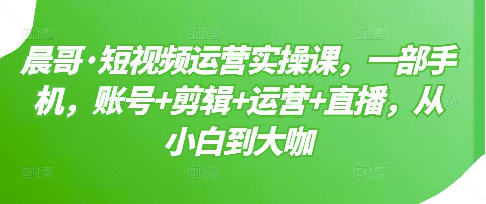 【副业项目3610期】短视频运营实操课（如何做好短视频运营）-村长副业网
