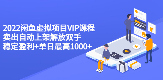 【副业项目3639期】2022闲鱼虚拟资源项目实操方法，卖出自动上架解放双手 稳定盈利+单日最高1000+-村长副业网