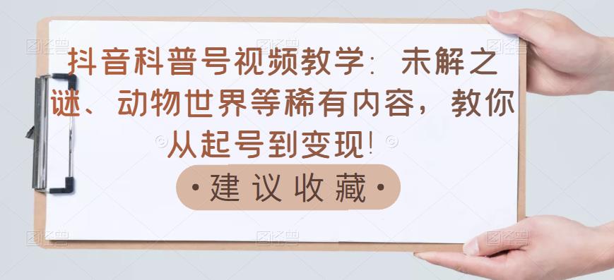 【副业项目3642期】抖音科普号怎么做：未解之谜、动物世界等稀有内容，教你科普号从起号到变现-村长副业网