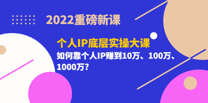 【副业项目3657期】2022个人IP底层实操大课（如何靠个人IP赚到10万、100万、1000万）-村长副业网